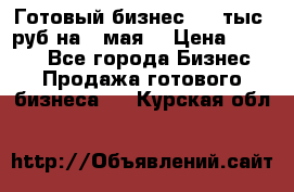 Готовый бизнес 200 тыс. руб на 9 мая. › Цена ­ 4 990 - Все города Бизнес » Продажа готового бизнеса   . Курская обл.